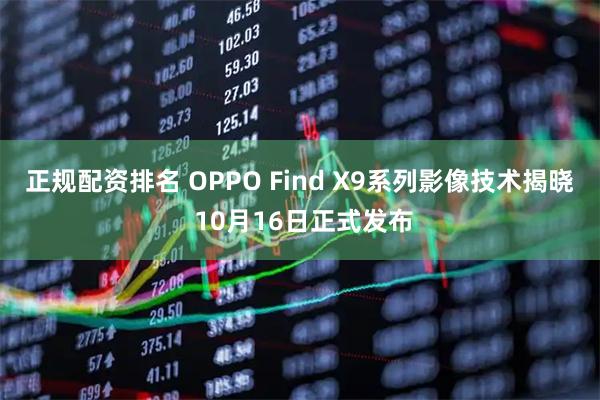 正规配资排名 OPPO Find X9系列影像技术揭晓 10月16日正式发布