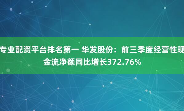 专业配资平台排名第一 华发股份：前三季度经营性现金流净额同比增长372.76%
