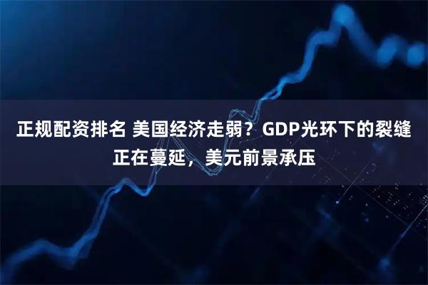 正规配资排名 美国经济走弱？GDP光环下的裂缝正在蔓延，美元前景承压
