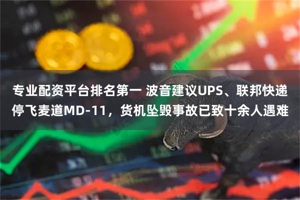 专业配资平台排名第一 波音建议UPS、联邦快递停飞麦道MD-11，货机坠毁事故已致十余人遇难