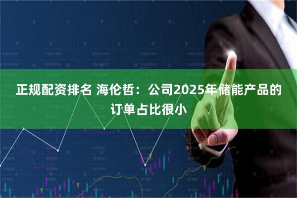 正规配资排名 海伦哲：公司2025年储能产品的订单占比很小