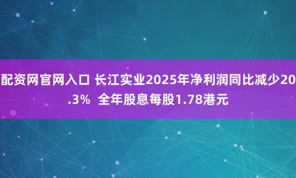 配资网官网入口 长江实业2025年净利润同比减少20.3%  全年股息每股1.78港元