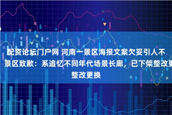 配资论坛门户网 河南一景区海报文案欠妥引人不适，景区致歉：系追忆不同年代场景长廊，已下架整改更换