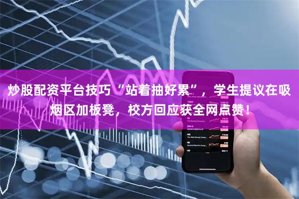 炒股配资平台技巧 “站着抽好累”，学生提议在吸烟区加板凳，校方回应获全网点赞！