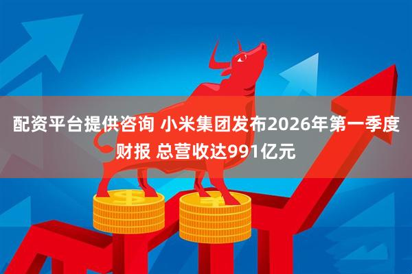 配资平台提供咨询 小米集团发布2026年第一季度财报 总营收达991亿元
