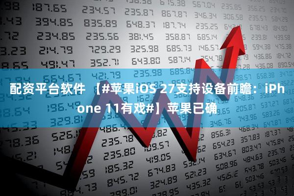 配资平台软件 【#苹果iOS 27支持设备前瞻：iPhone 11有戏#】苹果已确