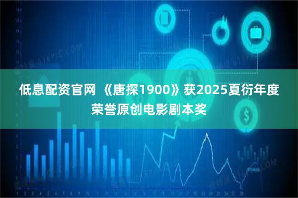 低息配资官网 《唐探1900》获2025夏衍年度荣誉原创电影剧本奖
