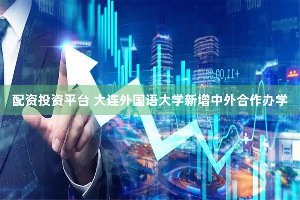 配资投资平台 大连外国语大学新增中外合作办学